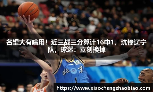 名望大有啥用！近三战三分算计16中1，坑惨辽宁队，球迷：立刻换掉