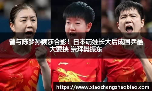 曾与陈梦孙颖莎合影！日本萌娃长大后成国乒最大要挟 崇拜樊振东