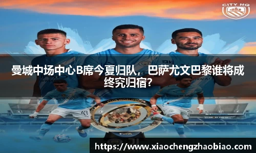 曼城中场中心B席今夏归队，巴萨尤文巴黎谁将成终究归宿？