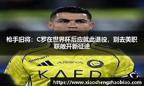 枪手旧将：C罗在世界杯后应就此退役，别去美职联敞开新征途
